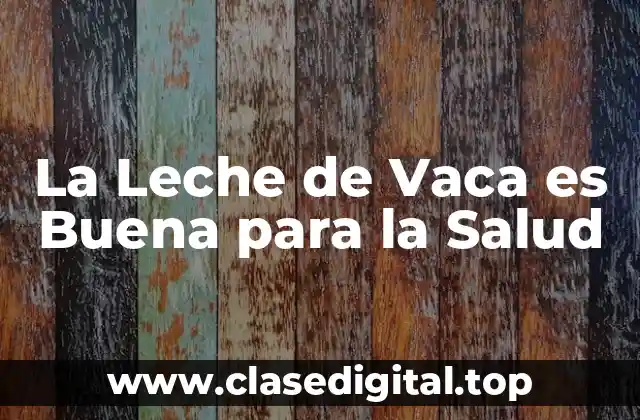 Los Beneficios Nutricionales de la Leche de Vaca