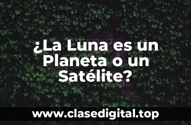 ¿La Luna es un Planeta o un Satélite?