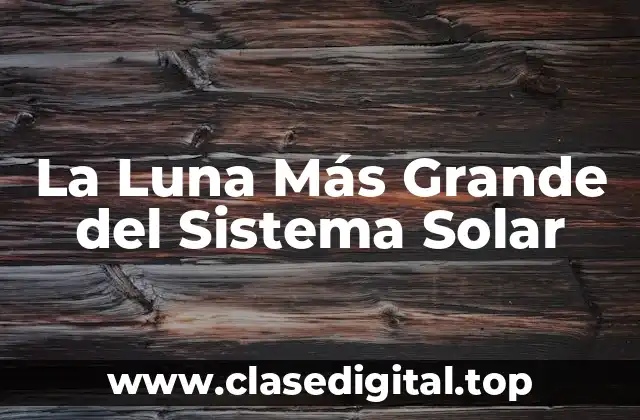 ¿Cuál es la Luna Más Grande del Sistema Solar?
