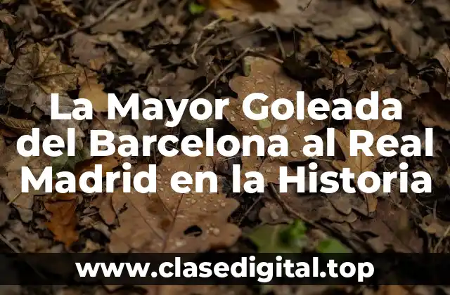 La Mayor Goleada del Barcelona al Real Madrid en la Historia