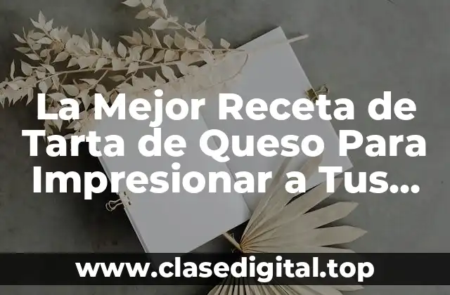 La Mejor Receta de Tarta de Queso Para Impresionar a Tus Invitados