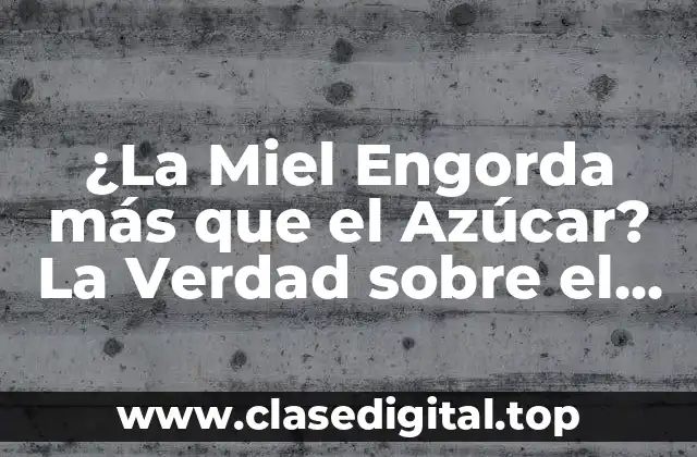 ¿La Miel Engorda más que el Azúcar? La Verdad sobre el Peso y los Edulcorantes