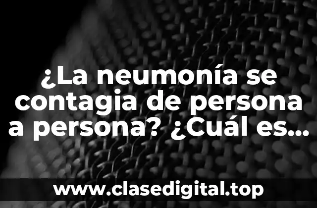 ¿La neumonía se contagia de persona a persona? ¿Cuál es el riesgo de infección?
