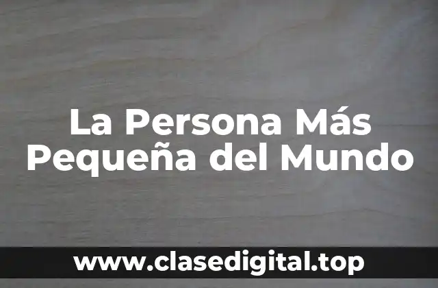 La Persona Más Pequeña del Mundo