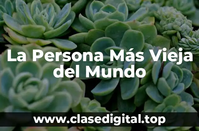 ¿Quién es la Persona Más Vieja del Mundo Actualmente?