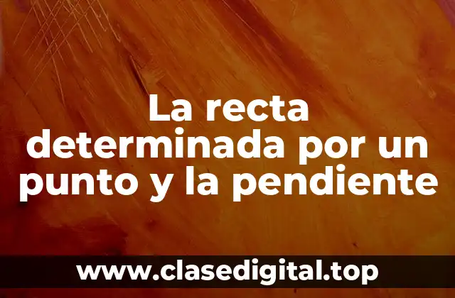 La recta determinada por un punto y la pendiente