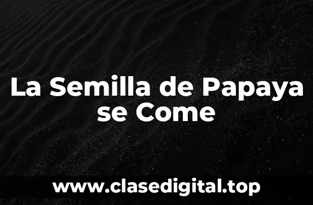 Propiedades Nutricionales de la Semilla de Papaya