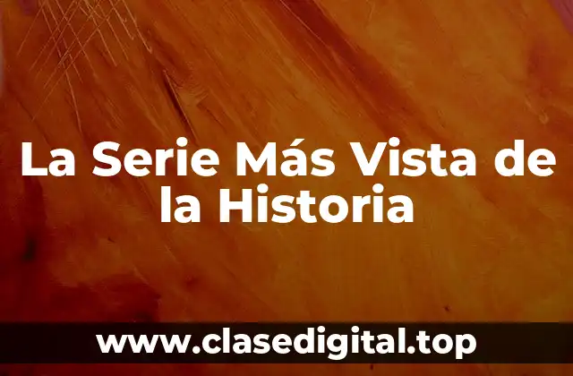 La Serie Más Vista de la Historia