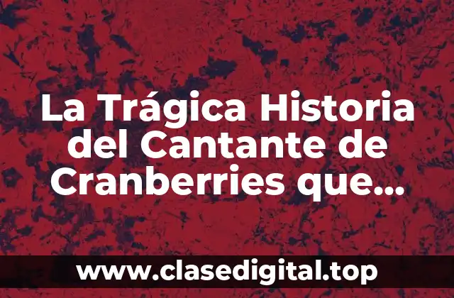 La Trágica Historia del Cantante de Cranberries que Murió
