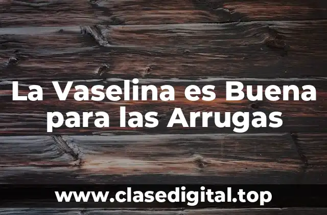 La Vaselina es Buena para las Arrugas