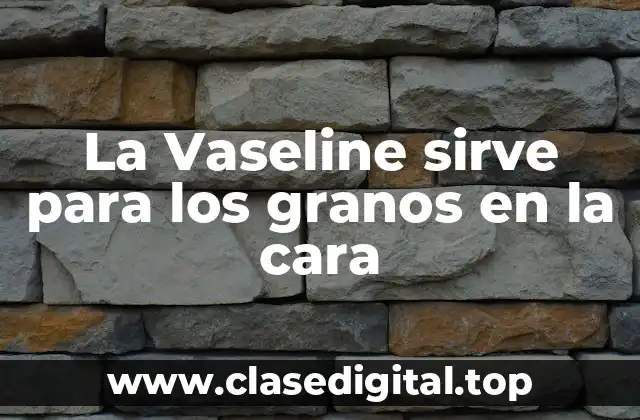 La Vaseline sirve para los granos en la cara