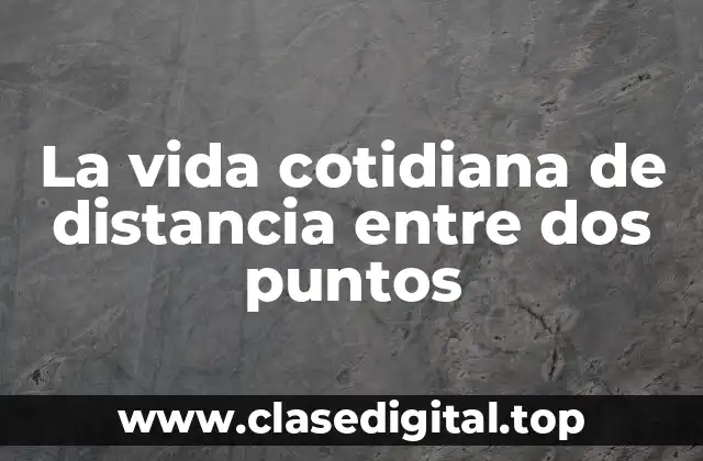 La vida cotidiana de distancia entre dos puntos