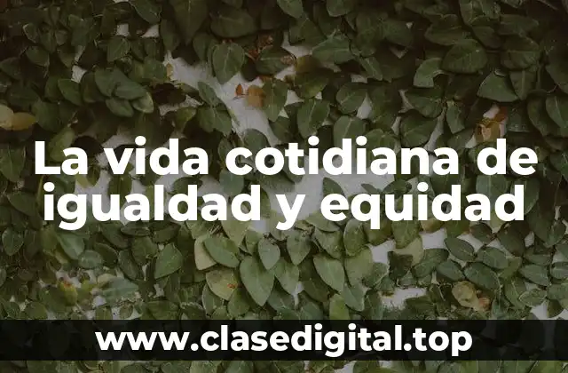 La vida cotidiana de igualdad y equidad