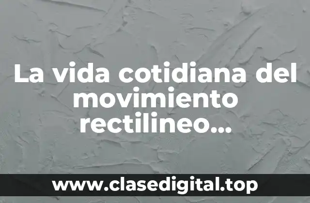La vida cotidiana del movimiento rectilineo uniformemente acelerado