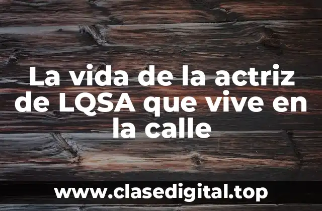 La vida de la actriz de LQSA que vive en la calle