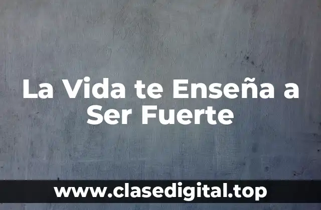 ¿Por qué la Vida te Enseña a Ser Fuerte?