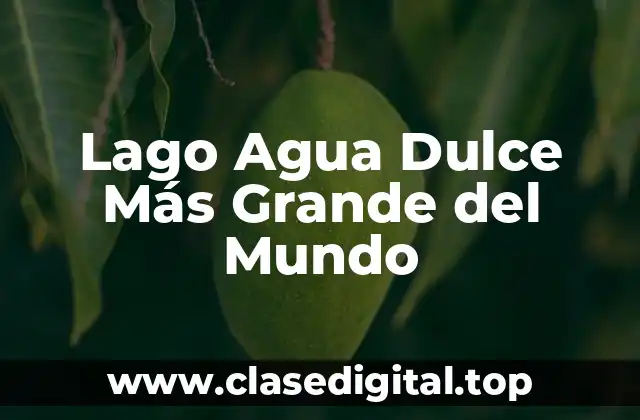 Lago Agua Dulce Más Grande del Mundo