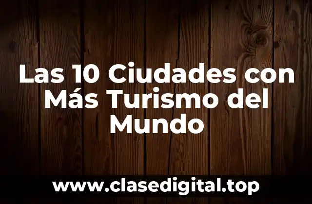 Las 10 Ciudades con Más Turismo del Mundo