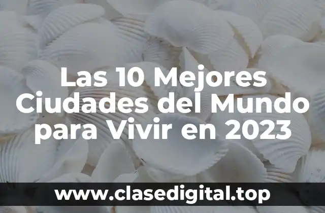 Las 10 Mejores Ciudades del Mundo para Vivir en 2023