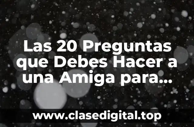 Las 20 Preguntas que Debes Hacer a una Amiga para Fortalecer vuestra Amistad