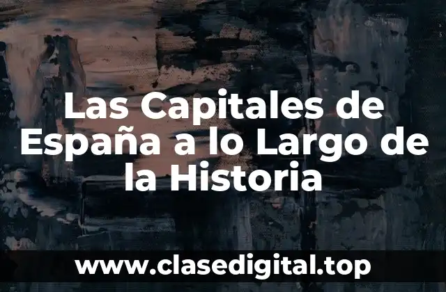 Las Capitales de España a lo Largo de la Historia