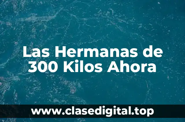 Las Hermanas de 300 Kilos Ahora