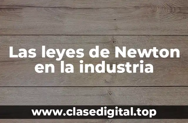 Ejemplos de aplicación de las leyes de Newton en la industria