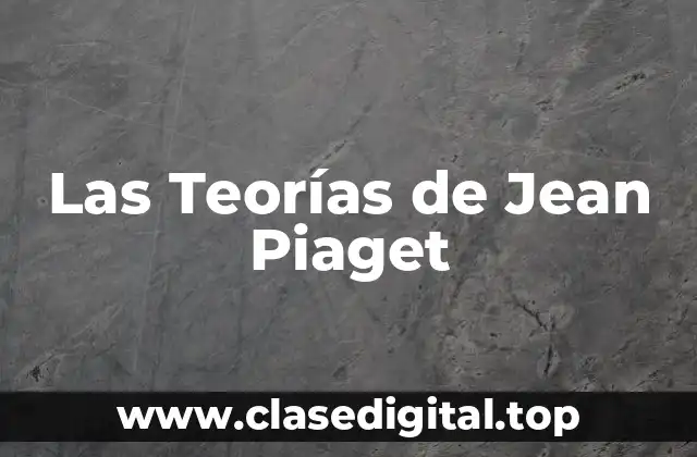 Las Teorías de Jean Piaget