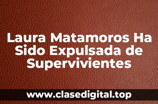Laura Matamoros Ha Sido Expulsada de Supervivientes