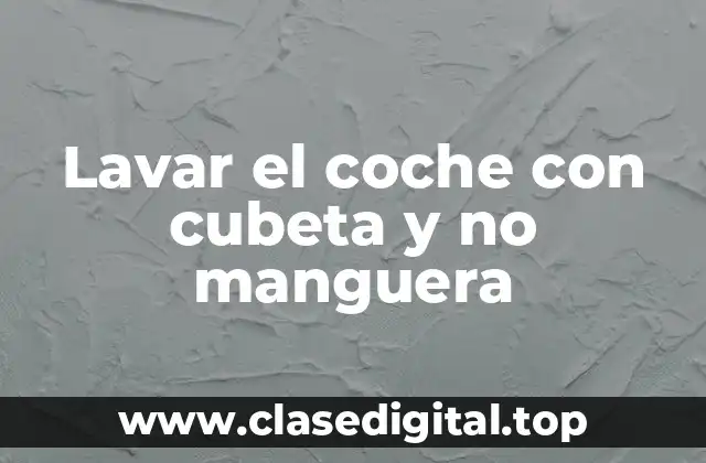 Lavar el coche con cubeta y no manguera