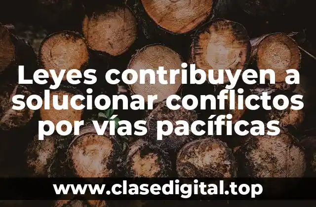 Ejemplos de cómo las leyes contribuyen a solucionar conflictos por vías pacíficas