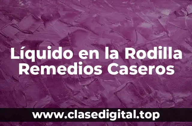 Líquido en la Rodilla Remedios Caseros