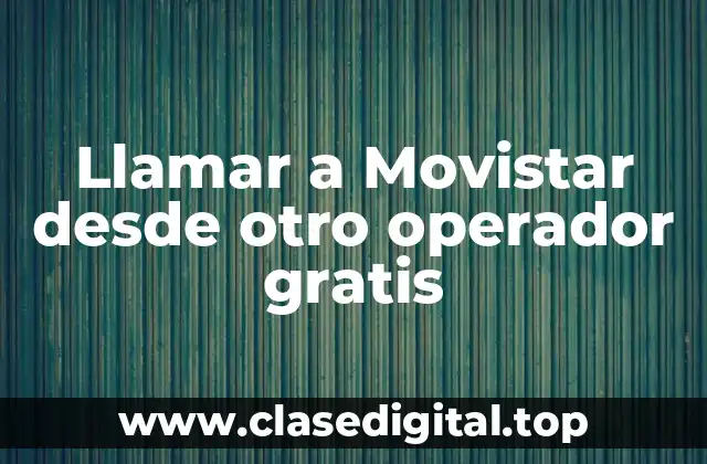 Llamar a Movistar desde otro operador gratis