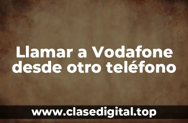 ¿Por qué llamar a Vodafone desde otro teléfono?