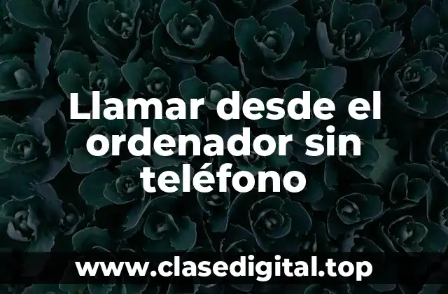 ¿Qué es llamar desde el ordenador sin teléfono?