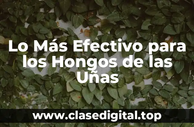 Lo Más Efectivo para los Hongos de las Uñas