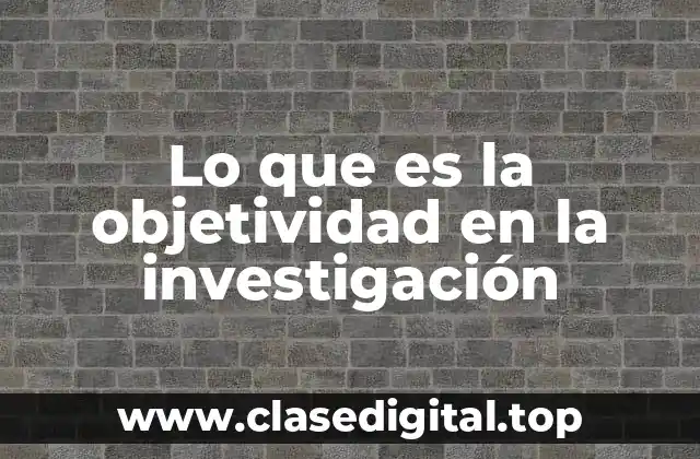 Lo que es la objetividad en la investigación