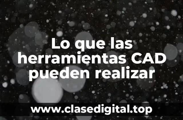 Lo que las herramientas CAD pueden realizar