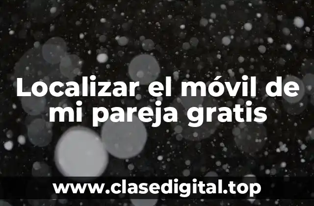 Localizar el móvil de mi pareja gratis