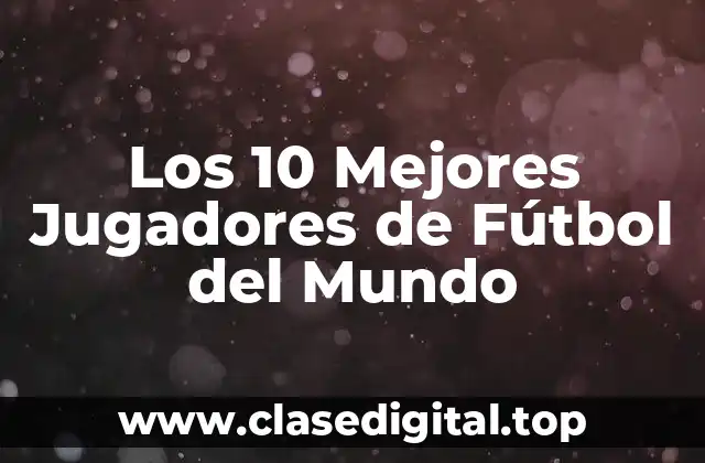 Los 10 Mejores Jugadores de Fútbol del Mundo