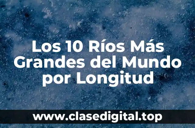 Los 10 Ríos Más Grandes del Mundo por Longitud