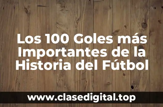 Los 100 Goles más Importantes de la Historia del Fútbol