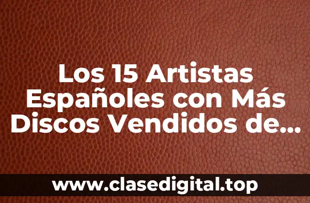 Los 15 Artistas Españoles con Más Discos Vendidos de la Historia
