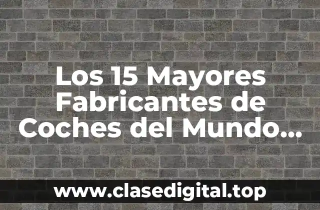 Los 15 Mayores Fabricantes de Coches del Mundo en 2023