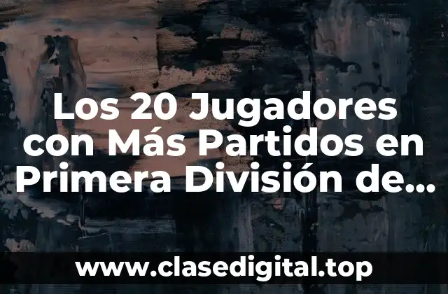 Los 20 Jugadores con Más Partidos en Primera División de España