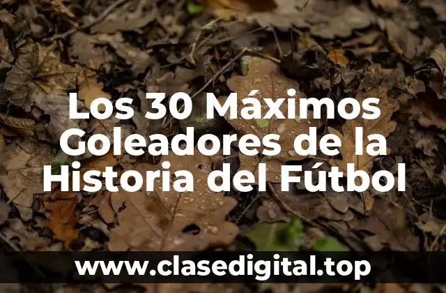 Los 30 Máximos Goleadores de la Historia del Fútbol
