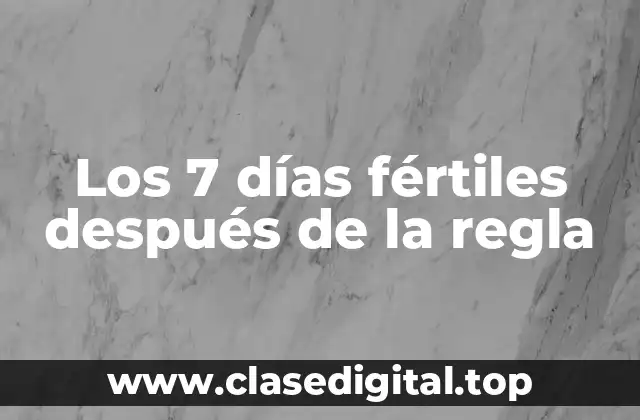 Los 7 días fértiles después de la regla