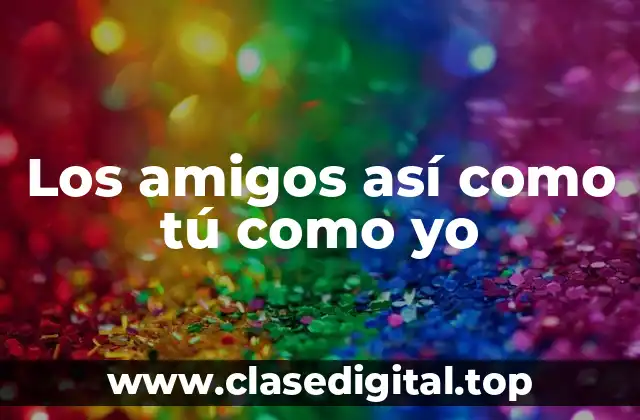 ¿Qué significa tener amigos así como tú como yo?