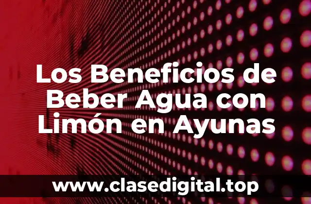 Los Beneficios de Beber Agua con Limón en Ayunas