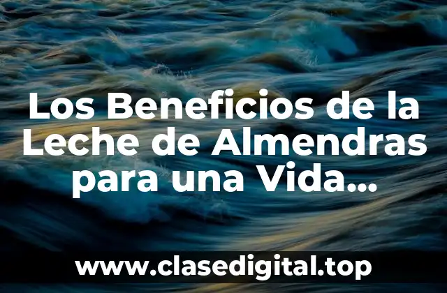 Los Beneficios de la Leche de Almendras para una Vida Saludable